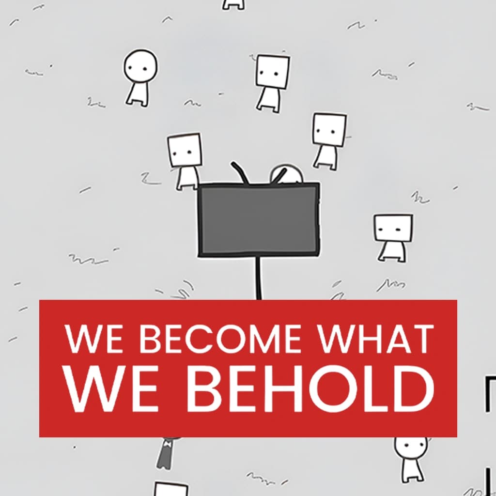 We Become What We Behold